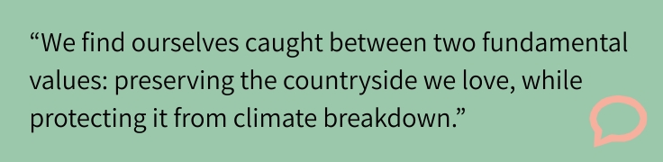 "We find ourselves caught between two fundamental values: preserving the countryside we love, while protecting it from climate breakdown."