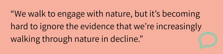 "We walk to engage with nature, but it's becoming hard to ignore the evidence that we're increasingly walking through nature in decline."