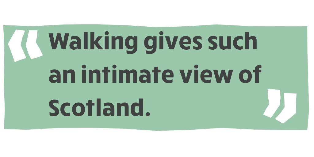 "Walking gives such an intimate view of Scotland."