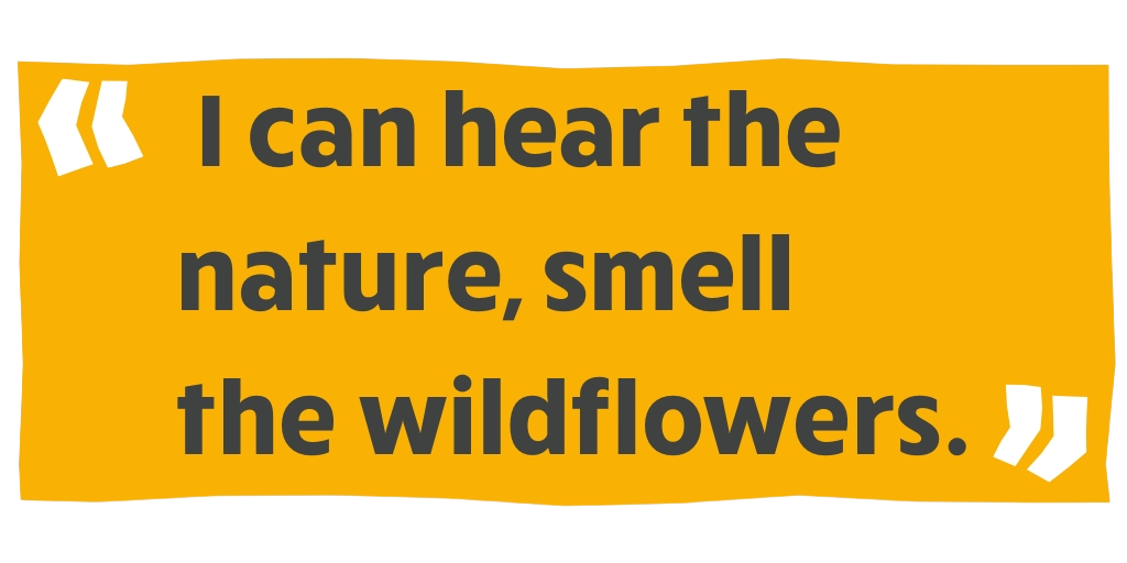 "I can hear the nature, smell the wildflowers."