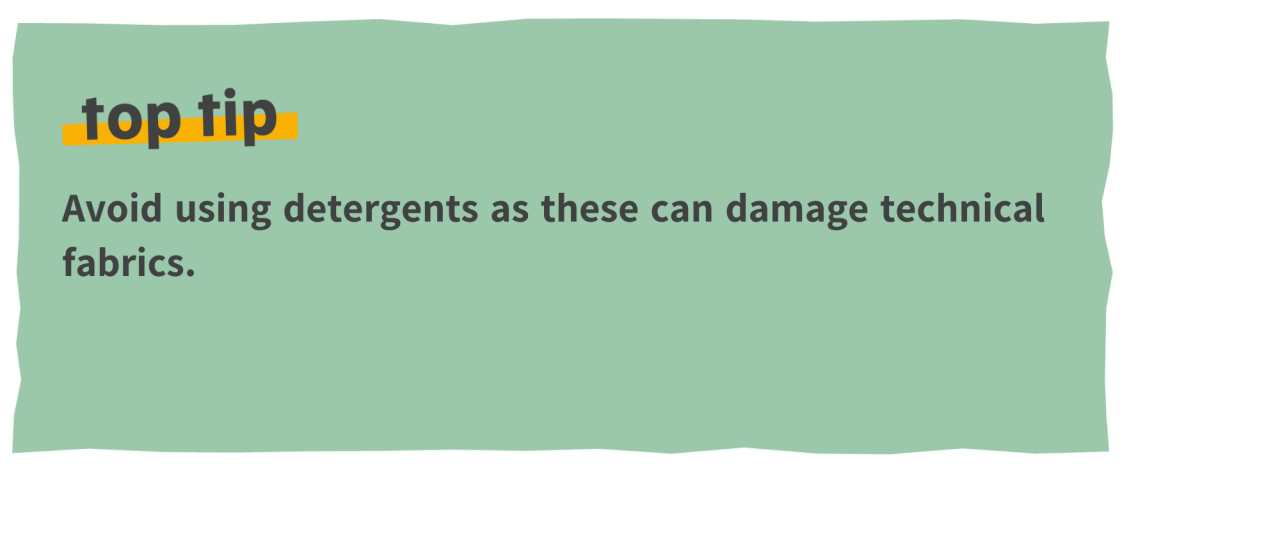 Top tip: Avoid using detergents as these can damage technical fabrics. 