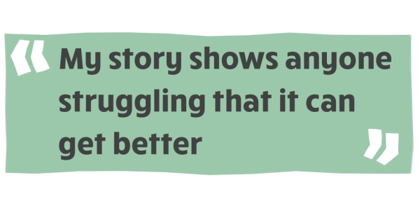 "My story shows anyone struggling that it can get better."